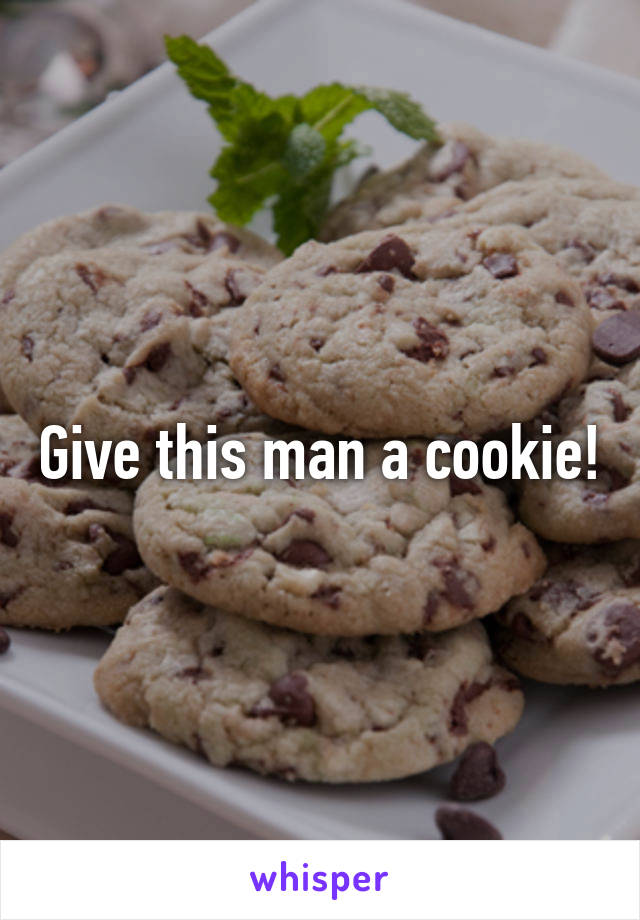 Give this man a cookie!