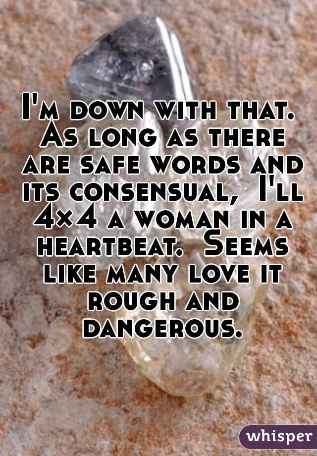 I'm down with that. As long as there are safe words and its consensual,  I'll 4×4 a woman in a heartbeat.  Seems like many love it rough and dangerous.