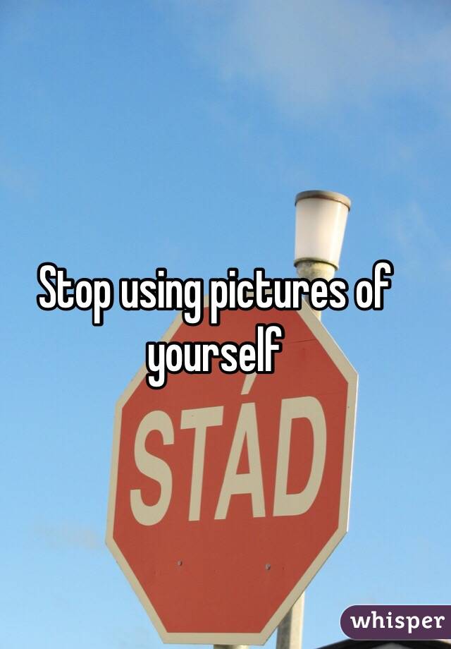 Stop using pictures of yourself
