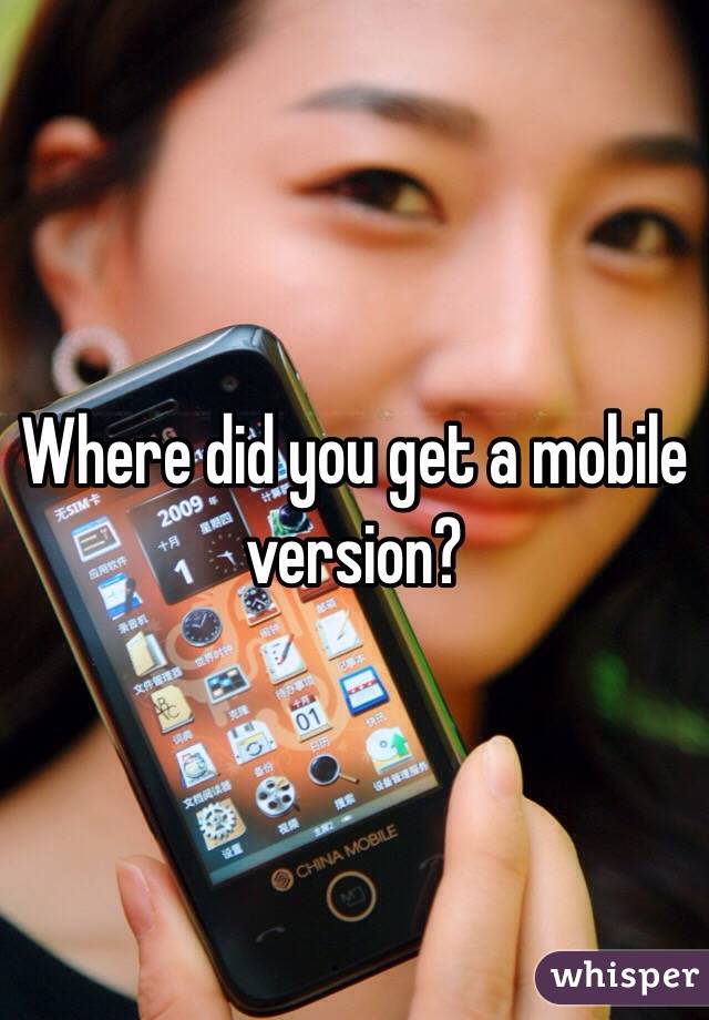 Where did you get a mobile version?