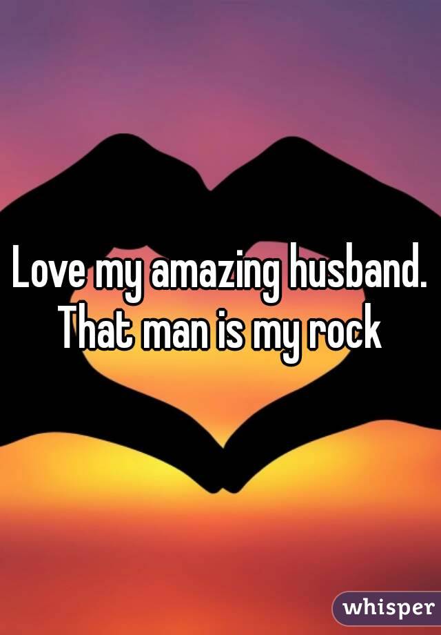Love my amazing husband. That man is my rock 