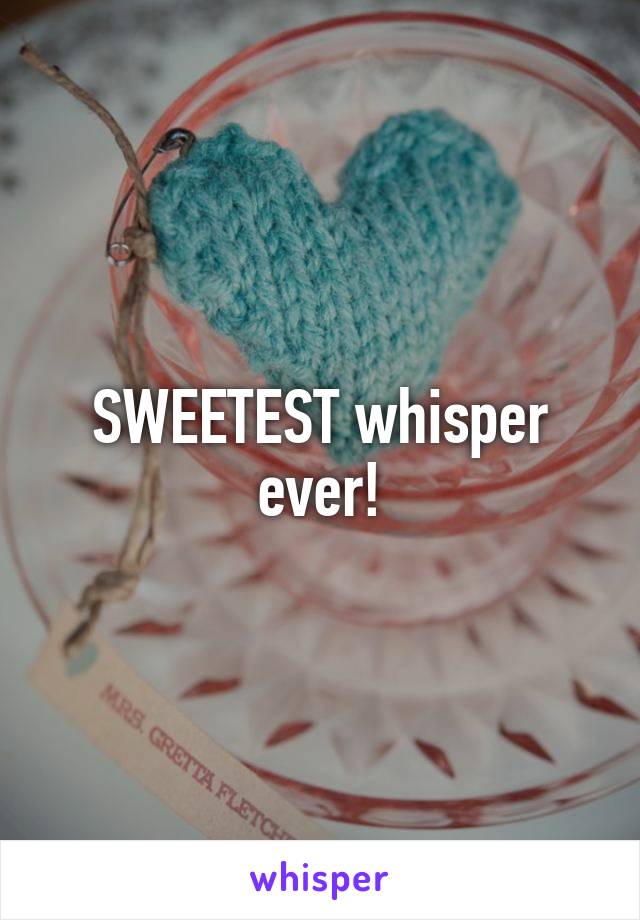 SWEETEST whisper ever!