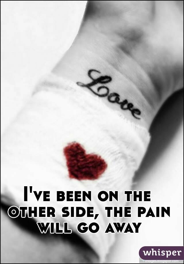 I've been on the other side, the pain will go away