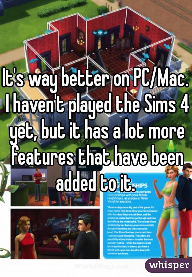 It's way better on PC/Mac. I haven't played the Sims 4 yet, but it has a lot more features that have been added to it. 