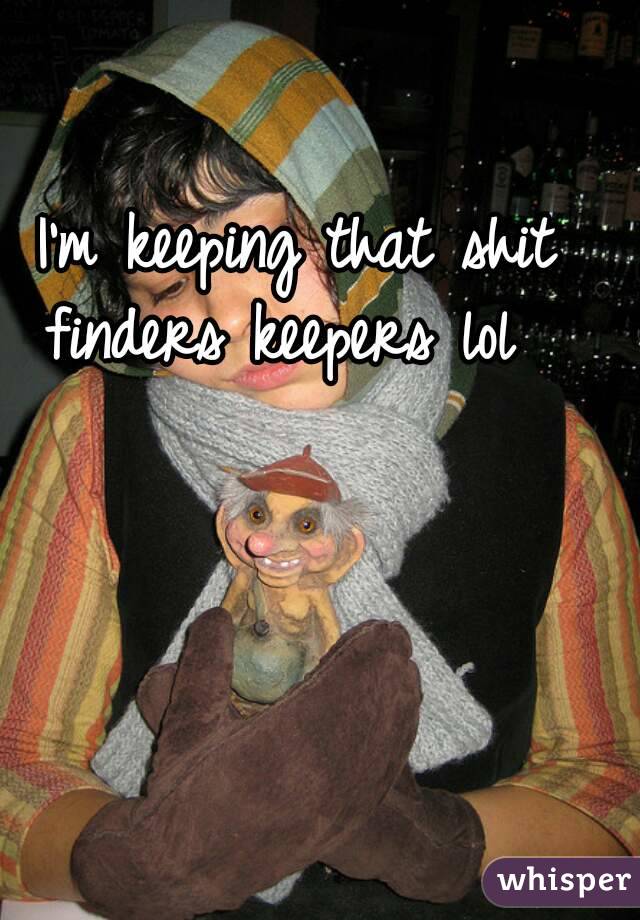 I'm keeping that shit
finders keepers lol 