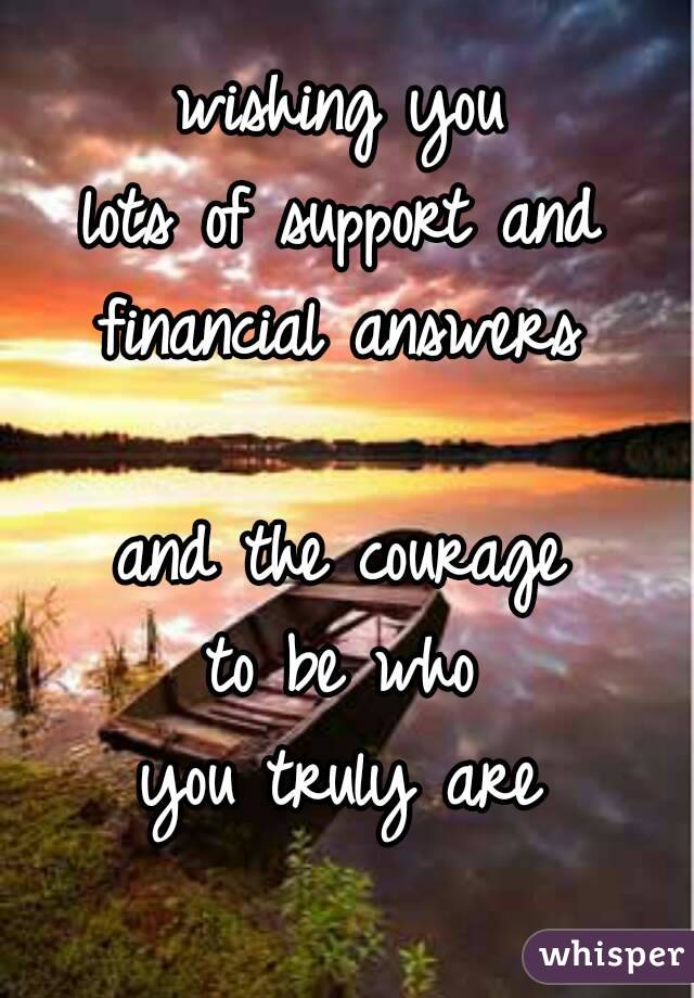 wishing you
lots of support and
financial answers

and the courage
to be who
you truly are
