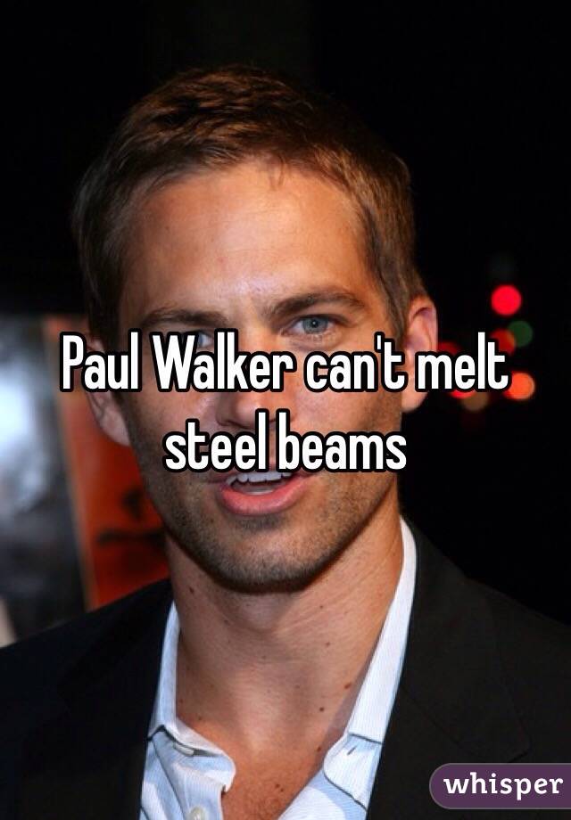 Paul Walker can't melt steel beams