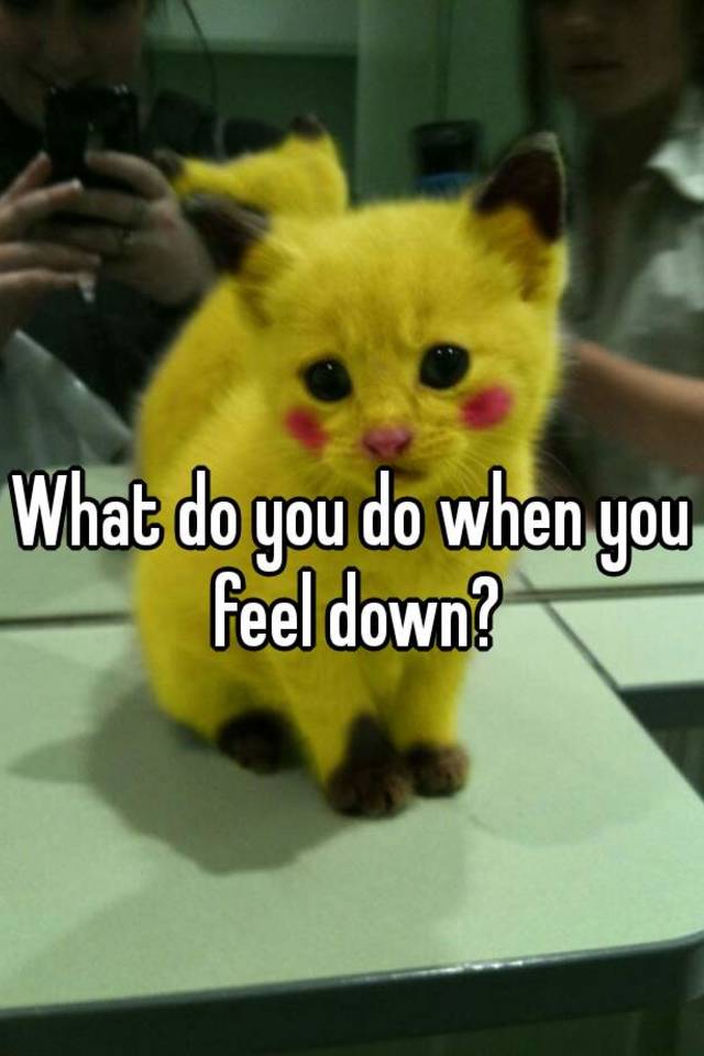 what-do-you-do-when-you-feel-down