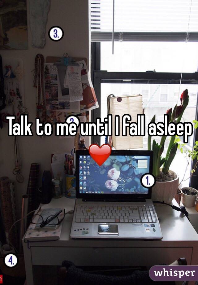 Talk to me until I fall asleep ❤️
