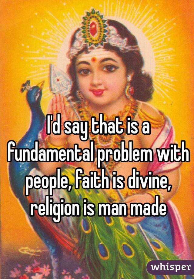 I'd say that is a fundamental problem with people, faith is divine, religion is man made 