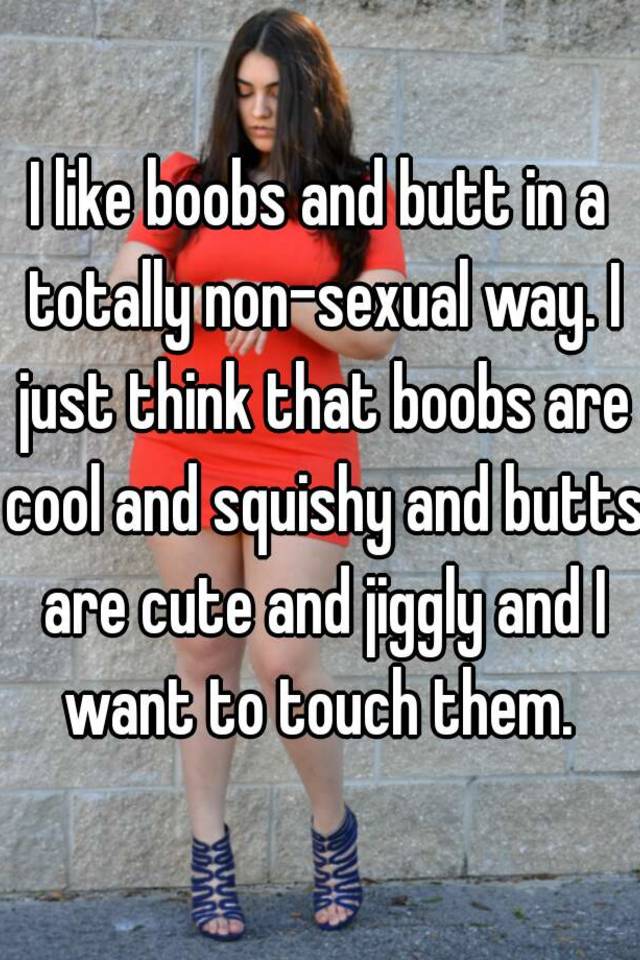 Naked girls squishy I Like Boobs And Butt In A Totally Non Sexual Way I Just Think That Boobs Are Cool And Squishy And Butts Are Cute And Jiggly And I Want To Touch Them