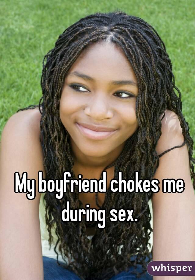 My boyfriend chokes me during sex. 