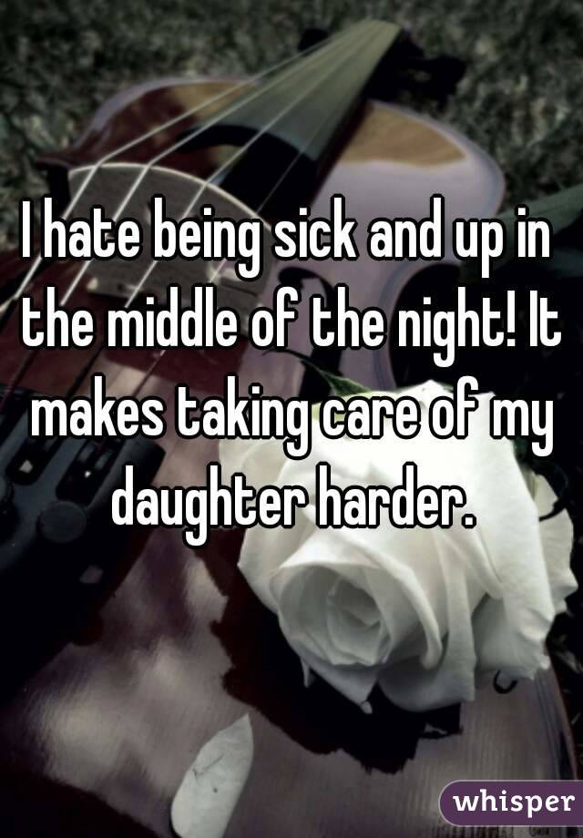 I hate being sick and up in the middle of the night! It makes taking care of my daughter harder.