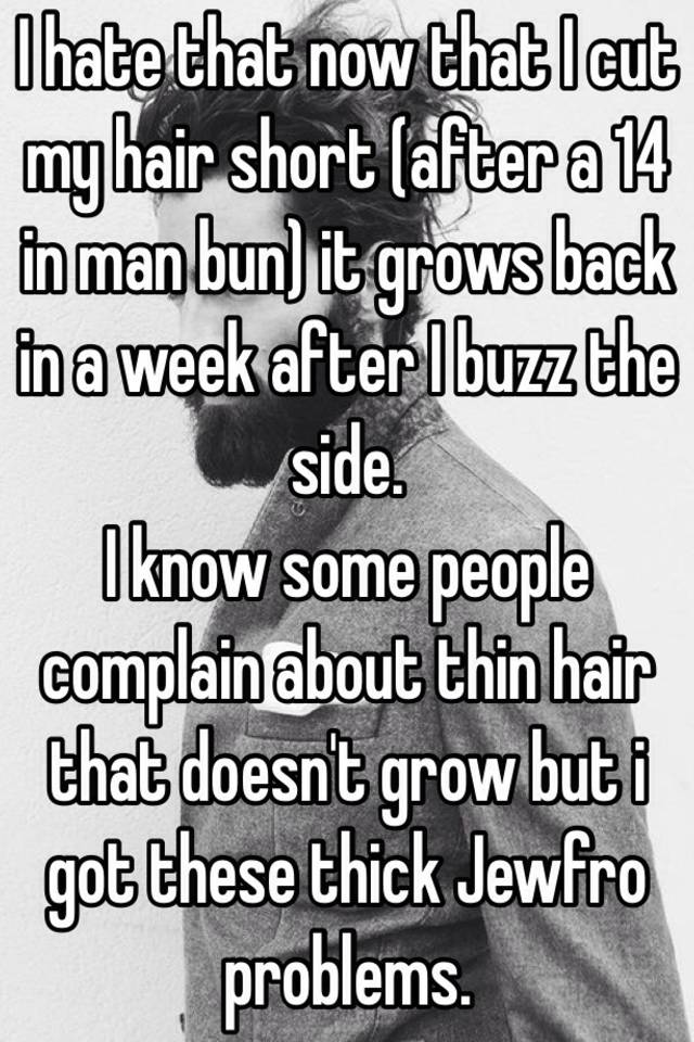 I hate that now that I cut my hair short (after a 14 in man bun) it grows back in a week after I buzz the side.
I know some people complain about thin hair that doesn't grow but i got these thick Jewfro problems.