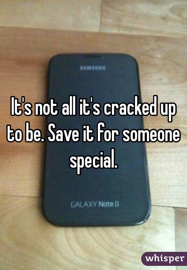 It's not all it's cracked up to be. Save it for someone special.