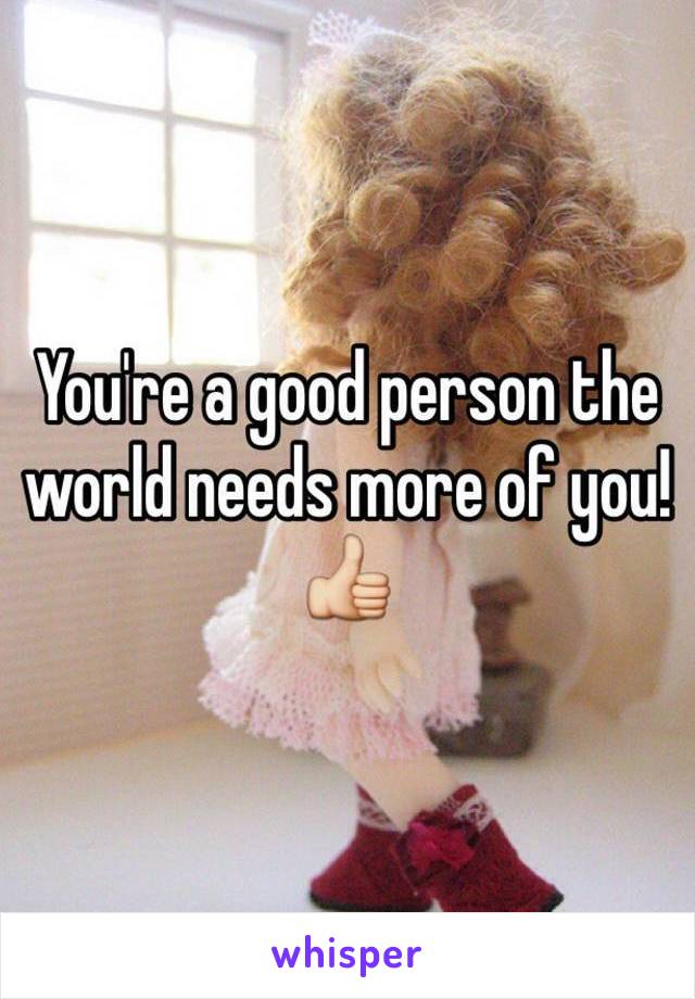 You're a good person the world needs more of you! 👍