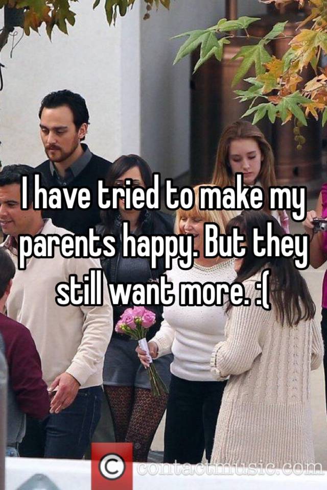 i-have-tried-to-make-my-parents-happy-but-they-still-want-more