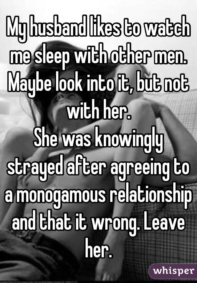 My Husband Likes To Watch Me Sleep With Other Men Maybe Look Into It But Not With Her She Was