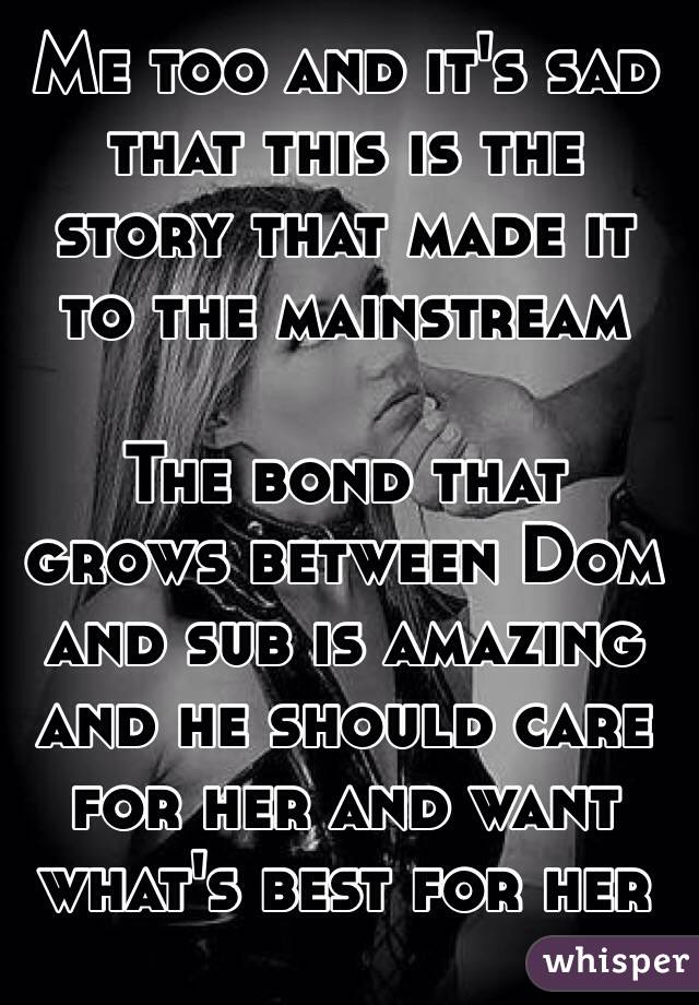 Me too and it's sad that this is the story that made it to the mainstream

The bond that grows between Dom and sub is amazing and he should care for her and want what's best for her
