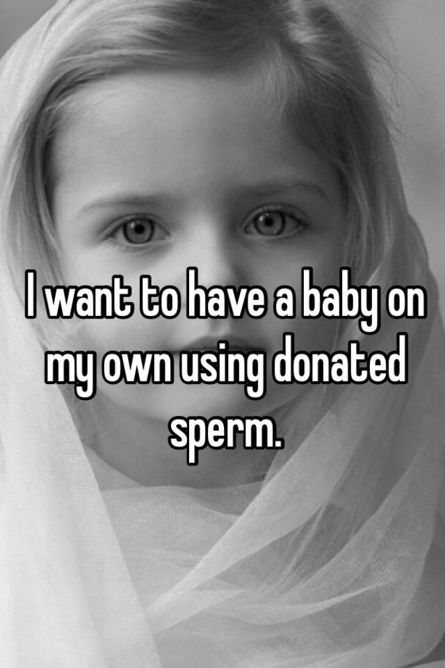 i-want-to-have-a-baby-on-my-own-using-donated-sperm