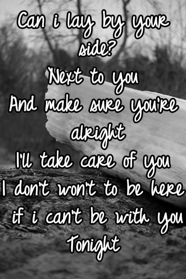 can-i-lay-by-your-side-next-to-you-and-make-sure-you-re-alright-i-ll