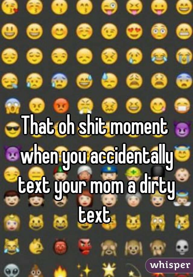 That oh shit moment when you accidentally text your mom a dirty text 