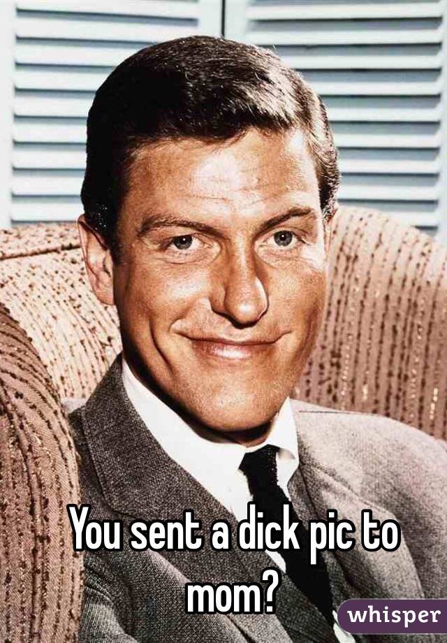 You sent a dick pic to mom?