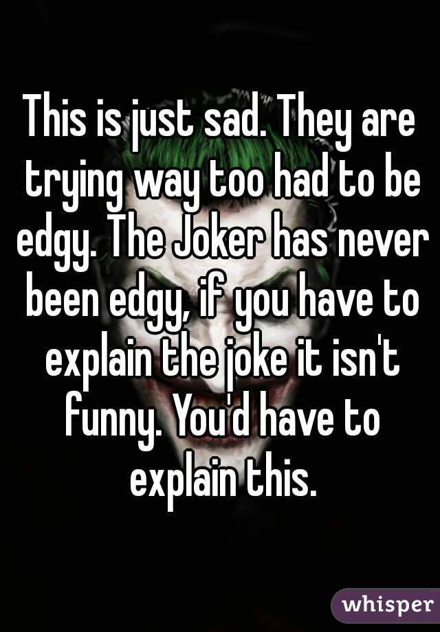 This is just sad. They are trying way too had to be edgy. The Joker has never been edgy, if you have to explain the joke it isn't funny. You'd have to explain this.