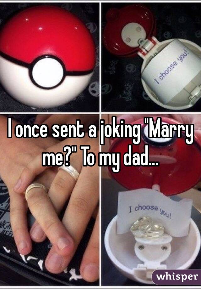 I once sent a joking "Marry me?" To my dad...