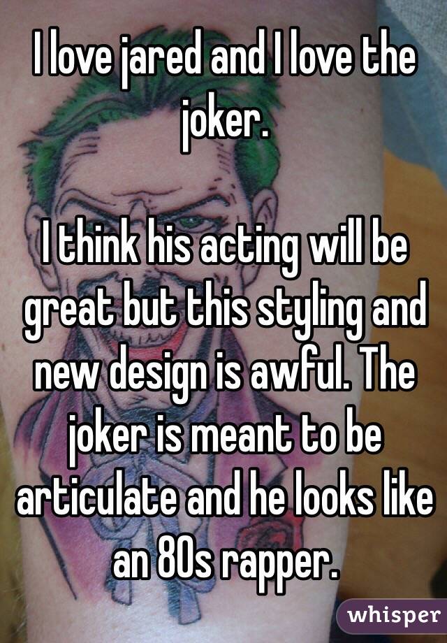  I love jared and I love the joker.

I think his acting will be great but this styling and new design is awful. The joker is meant to be articulate and he looks like an 80s rapper.