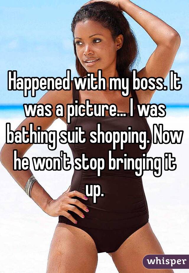 Happened with my boss. It was a picture... I was bathing suit shopping. Now he won't stop bringing it up.