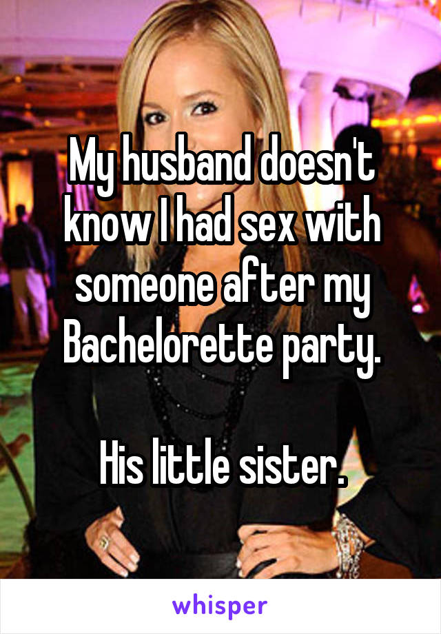 My husband doesn't know I had sex with someone after my Bachelorette party.

His little sister.