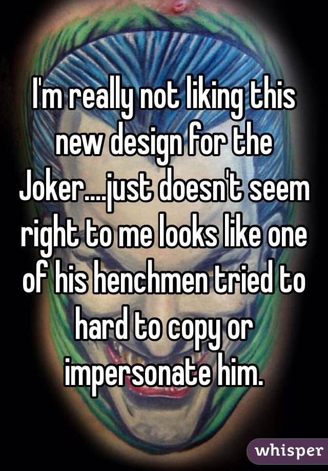 I'm really not liking this new design for the Joker....just doesn't seem right to me looks like one of his henchmen tried to hard to copy or impersonate him.