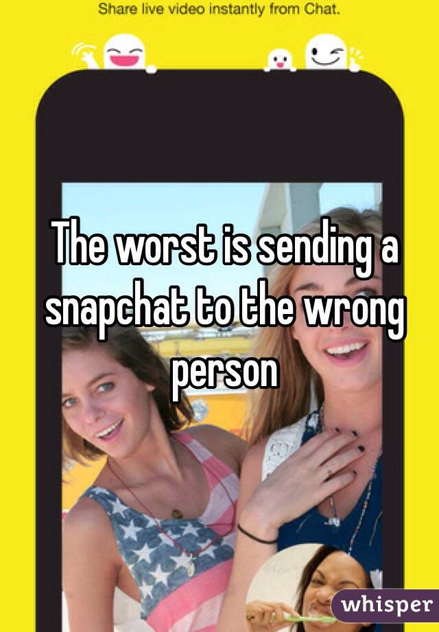 The worst is sending a snapchat to the wrong person 