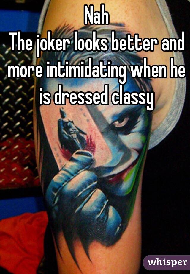 Nah 
The joker looks better and more intimidating when he is dressed classy 