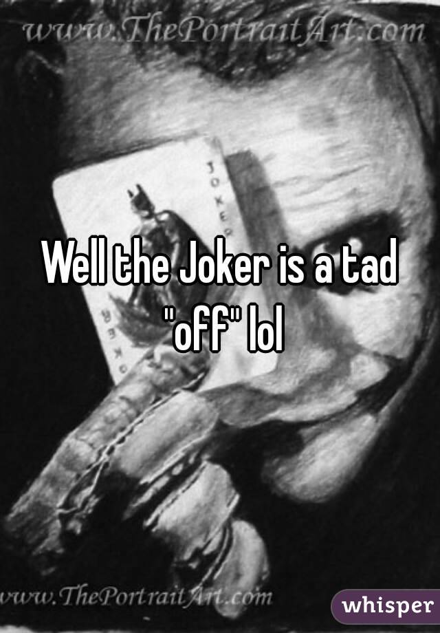 Well the Joker is a tad "off" lol