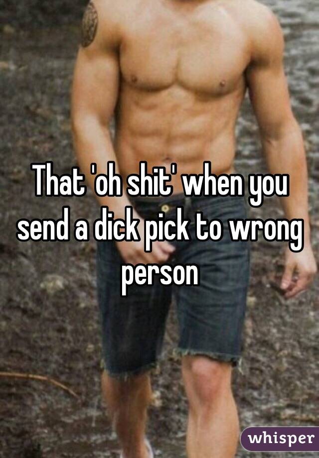 That 'oh shit' when you send a dick pick to wrong person 