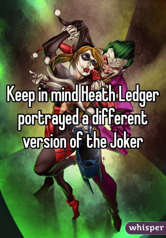 Keep in mind Heath Ledger portrayed a different version of the Joker 