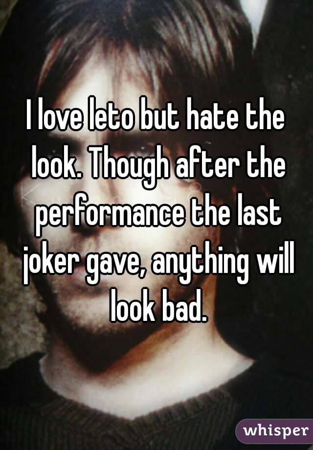 I love leto but hate the look. Though after the performance the last joker gave, anything will look bad.