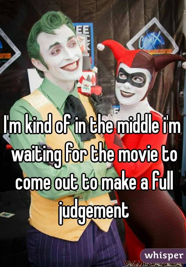 I'm kind of in the middle i'm waiting for the movie to come out to make a full judgement