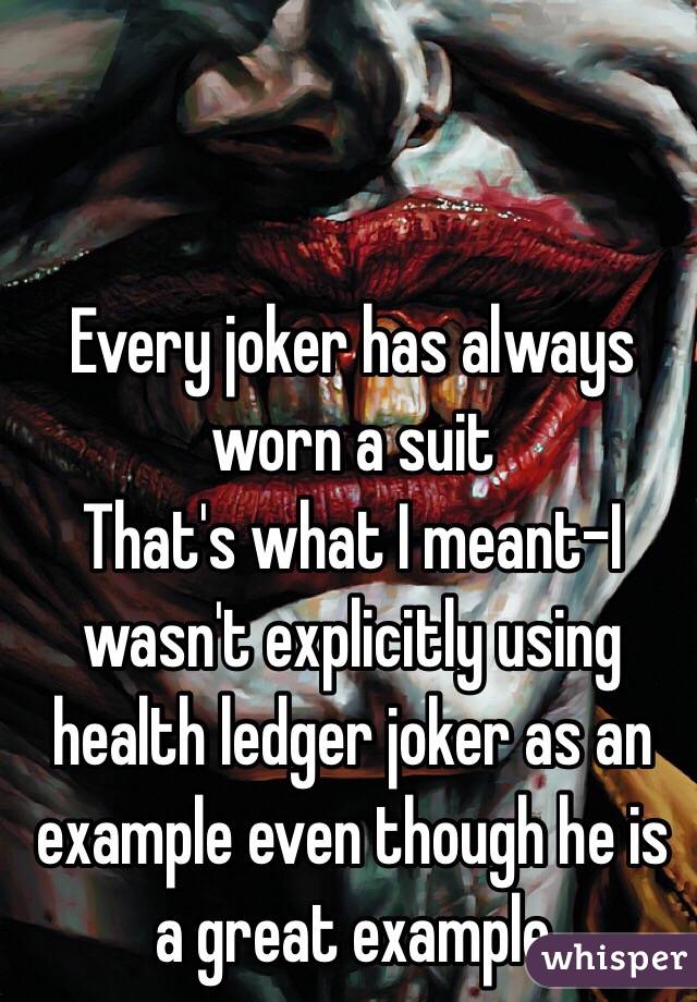 Every joker has always worn a suit 
That's what I meant-I wasn't explicitly using health ledger joker as an example even though he is a great example 