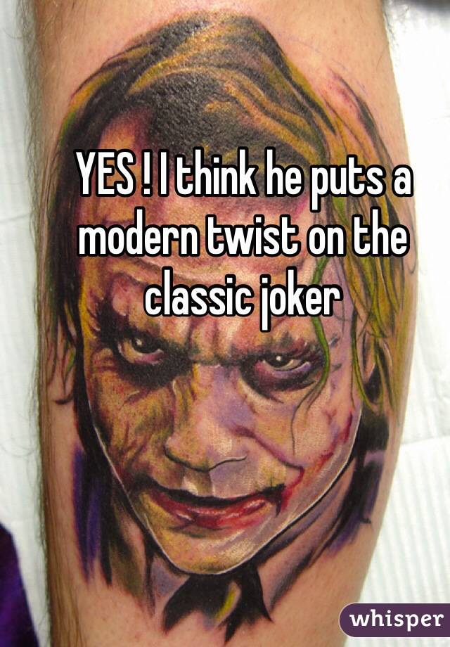 YES ! I think he puts a modern twist on the classic joker