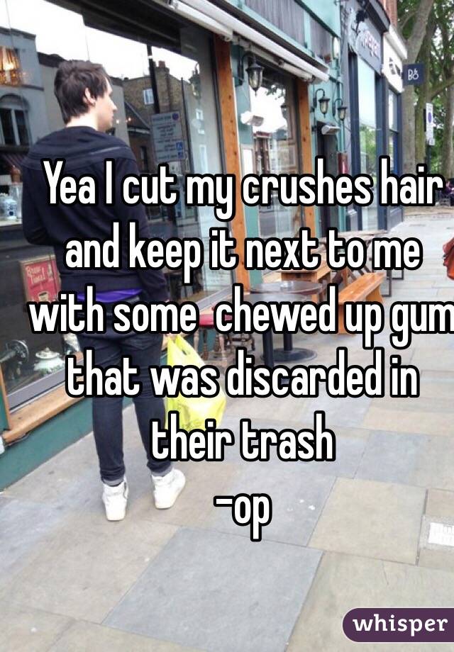 Yea I cut my crushes hair and keep it next to me with some  chewed up gum that was discarded in their trash 
-op