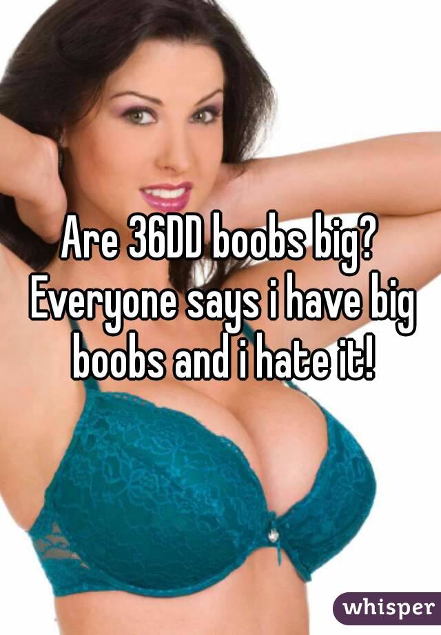 Are 36DD boobs big? Everyone says i have big boobs and i hate it!