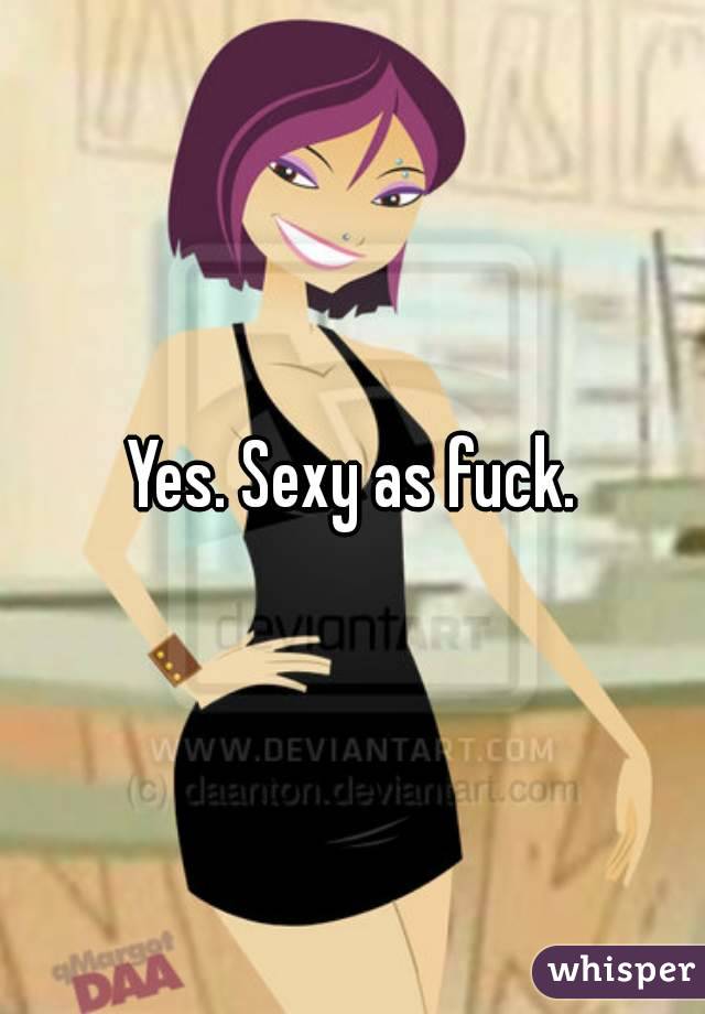 Yes. Sexy as fuck.