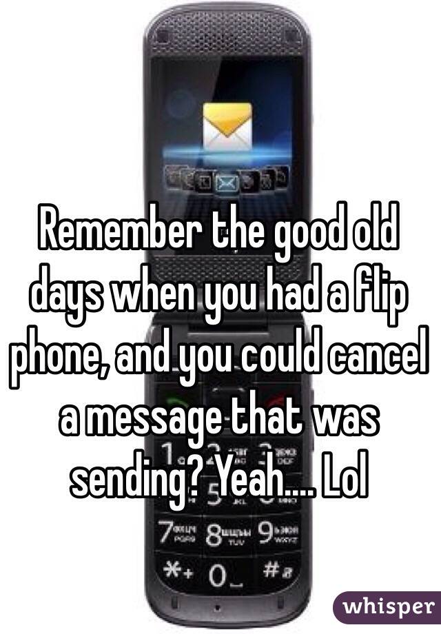 Remember the good old days when you had a flip phone, and you could cancel a message that was sending? Yeah.... Lol