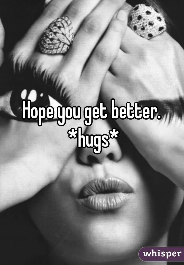Hope you get better. *hugs*