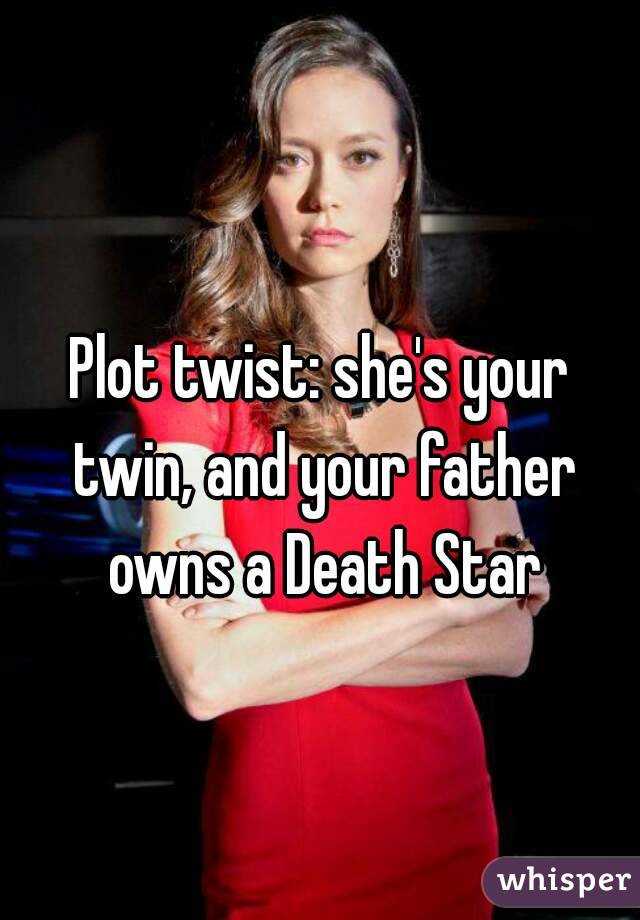 Plot twist: she's your twin, and your father owns a Death Star