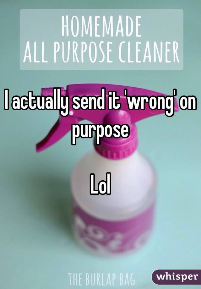 I actually send it 'wrong' on purpose

Lol