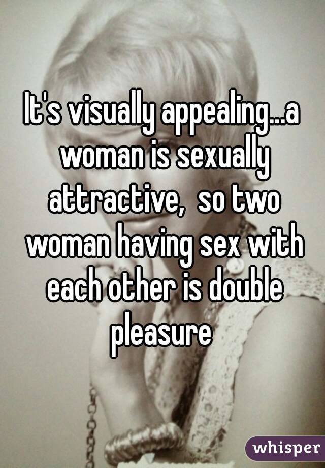 It's visually appealing...a woman is sexually attractive,  so two woman having sex with each other is double pleasure 